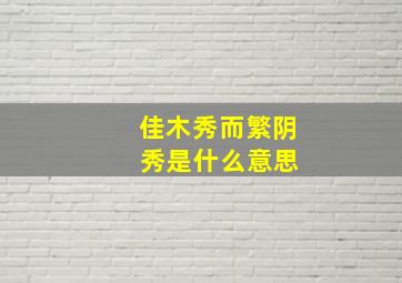 佳木秀而繁阴 秀是什么意思